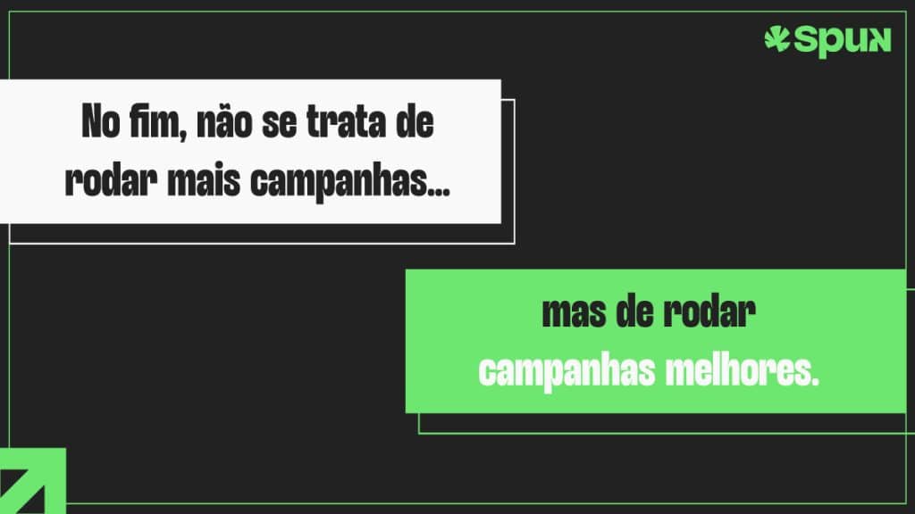 Arte com tipografia em destaque sobre fundo escuro, com a frase “No fim, não se trata de rodar mais campanhas, mas de rodar campanhas melhores”, com elementos gráficos em verde e branco.